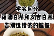 政和白茶和福鼎白茶区别 福鼎白茶和安吉白茶的区别